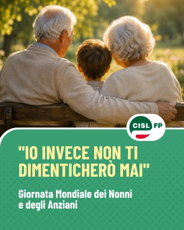 In occasione della VI Giornata Mondiale dei Nonni e degli Anziani, rendiamo omaggio a chi rappresenta ogni giorno un punto di riferimento per le famiglie e per l'intera comunità.

Gli anziani sono custodi della memoria, delle competenze e dei valori che tengono unite le generazioni. Con il loro impegno quotidiano sostengono il welfare, offrono cura, ascolto e vicinanza, contribuendo in modo essenziale alla coesione sociale.

Il tema scelto per l'edizione 2026, "Io invece non ti dimenticherò mai" (Is 49,15), richiama il valore della cura e della responsabilità reciproca.

Come CISL FP, al fianco della FNP CISL, crediamo nella costruzione di una grande alleanza tra generazioni: un patto tra giovani e anziani, capace di unire futuro ed esperienza, innovazione e memoria, crescita e solidarietà.

#CislFP #GiornataMondialeDeiNonniEDegliAnziani #Anziani