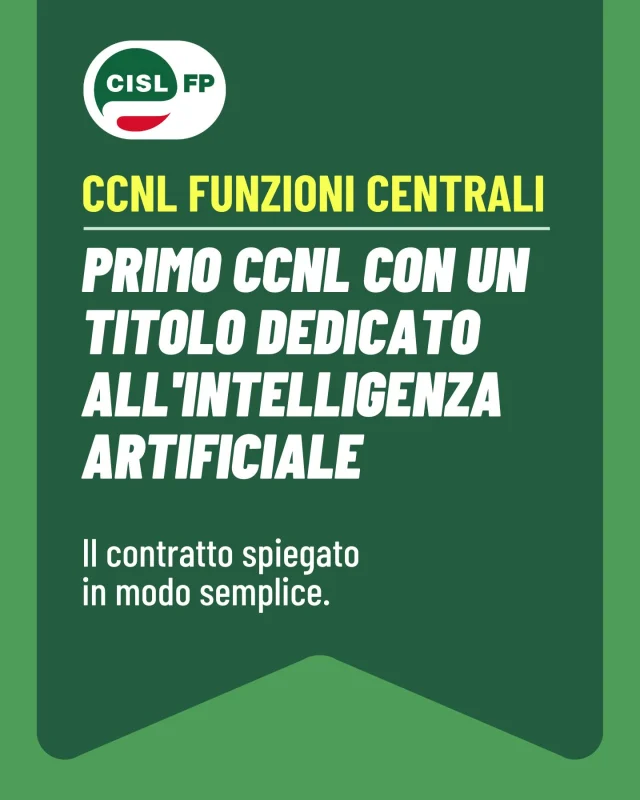 Il nuovo CCNL Funzioni Centrali 2025-2027 introduce uno sguardo nuovo sul futuro del lavoro pubblico.

Per la prima volta un contratto nazionale dedica un intero Titolo all'Intelligenza Artificiale, definendo principi, tutele e regole per un utilizzo trasparente, sicuro e rispettoso dei diritti delle lavoratrici e dei lavoratori.

Il rinnovo rafforza inoltre il confronto sindacale, investe nella formazione e introduce nuovi strumenti di monitoraggio per accompagnare l'innovazione e l'evoluzione del lavoro nella Pubblica Amministrazione.

Scorri il carosello per scoprire tutte le novità.

Per approfondire il CCNL, visita il sito

#CislFP #FunzioniCentrali #CCNL #IntelligenzaArtificiale #Contrattazione